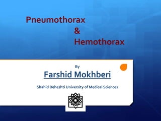 Pneumothorax
&
Hemothorax
By
Farshid Mokhberi
Shahid Beheshti University of Medical Sciences
 