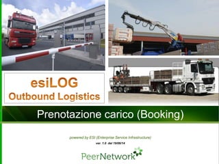 Prenotazione carico (Booking)
ver. 1.0 del 19/06/14
powered by ESI (Enterprise Service Infrastructure)
 