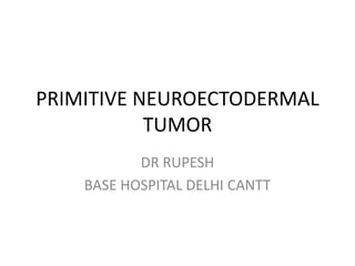 PRIMITIVE NEUROECTODERMAL
TUMOR
DR RUPESH
BASE HOSPITAL DELHI CANTT
 