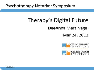 Psychotherapy Netorker Symposium


           Therapy’s Digital Future
                   DeeAnna Merz Nagel
                          Mar 24, 2013




10/21/11
 