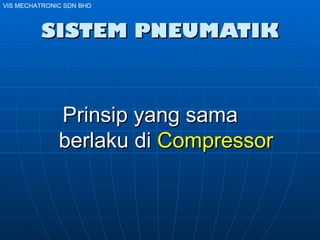 SISTEM PNEUMATIK Prinsip yang sama  berlaku di  Compressor VIS MECHATRONIC SDN BHD 