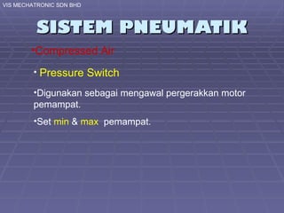 SISTEM PNEUMATIK VIS MECHATRONIC SDN BHD Compressed Air Pressure Switch Digunakan sebagai mengawal pergerakkan motor pemampat. Set  min  &  max  pemampat. 