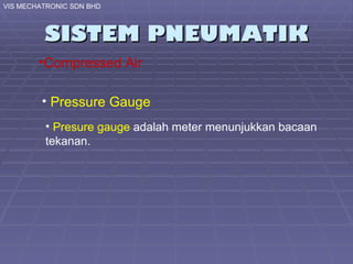 SISTEM PNEUMATIK VIS MECHATRONIC SDN BHD Compressed Air Pressure Gauge Presure gauge  adalah meter menunjukkan bacaan tekanan. 