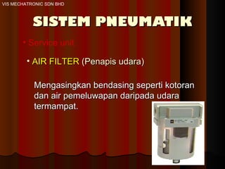 SISTEM PNEUMATIK Service unit AIR FILTER  (Penapis udara)  Mengasingkan bendasing seperti kotoran dan air pemeluwapan daripada udara termampat.  VIS MECHATRONIC SDN BHD 