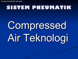 SISTEM PNEUMATIK Compressed Air Teknologi  VIS MECHATRONIC SDN BHD 