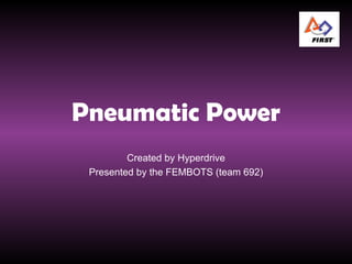 Pneumatic Power Created by Hyperdrive Presented by the FEMBOTS (team 692) 
