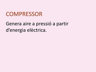 COMPRESSOR
Genera aire a pressió a partir
d’energia elèctrica.
 