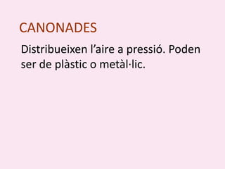CANONADES
Distribueixen l’aire a pressió. Poden
ser de plàstic o metàl·lic.
 