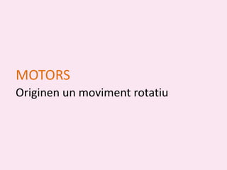 MOTORS
Originen un moviment rotatiu
 
