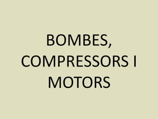 BOMBES,
COMPRESSORS I
  MOTORS
 