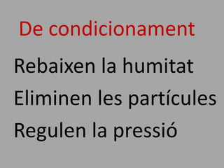 De condicionament
Rebaixen la humitat
Eliminen les partícules
Regulen la pressió
 