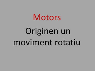 Motors
  Originen un
moviment rotatiu
 