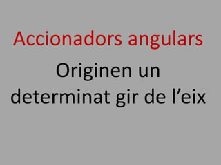 Accionadors angulars
     Originen un
determinat gir de l’eix
 