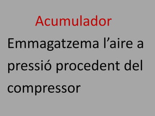 Acumulador
Emmagatzema l’aire a
pressió procedent del
compressor
 
