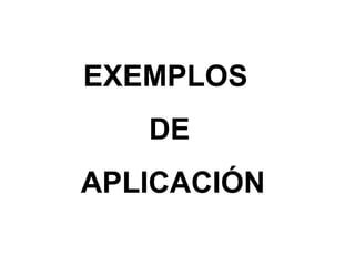 EXEMPLOS
   DE
APLICACIÓN
 