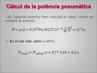 Càlcul de la ppoottèènncciiaa ppnneeuummààttiiccaa 
● En l’apartat anterior hem calculat el cabal i tenint en 
compte la pressió: 
● En el cas real, para η=85%: 
 