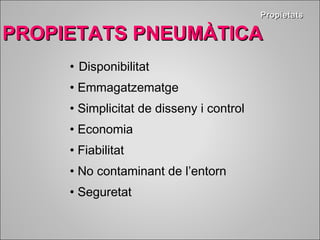 • Disponibilitat 
• Emmagatzematge 
• Simplicitat de disseny i control 
• Economia 
• Fiabilitat 
• No contaminant de l’entorn 
• Seguretat 
PPrrooppiieettaattss 
PPRROOPPIIEETTAATTSS PPNNEEUUMMÀÀTTIICCAA 
 