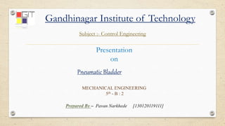 Gandhinagar Institute of Technology
Subject :- Control Engineering
MECHANICAL ENGINEERING
5th - B : 2
Presentation
on
Pneumatic Bladder
C Pavan Narkhede [130120119111]
 