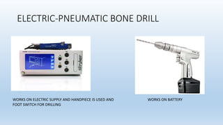 ELECTRIC-PNEUMATIC BONE DRILL
WORKS ON ELECTRIC SUPPLY AND HANDPIECE IS USED AND
FOOT SWITCH FOR DRILLING
WORKS ON BATTERY
 