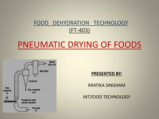 FOOD DEHYDRATION TECHNOLOGY
(FT-403)
PNEUMATIC DRYING OF FOODS
PRESENTED BY:
KRATIKA SINGHAM
INT.FOOD TECHNOLOGY
 