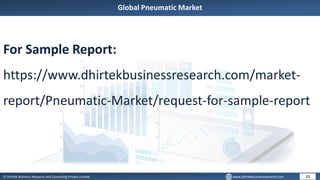 © Dhirtek Business Research and Consulting Private Limited www.dhirtekbusinessresearch.com
Global Pneumatic Market
15
For Sample Report:
https://www.dhirtekbusinessresearch.com/market-
report/Pneumatic-Market/request-for-sample-report
 
