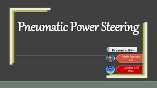 Pneumatic Power Steering
Parth Rajendra
Lad
Vaibhav Anil
Wani
PresentedBy-
 