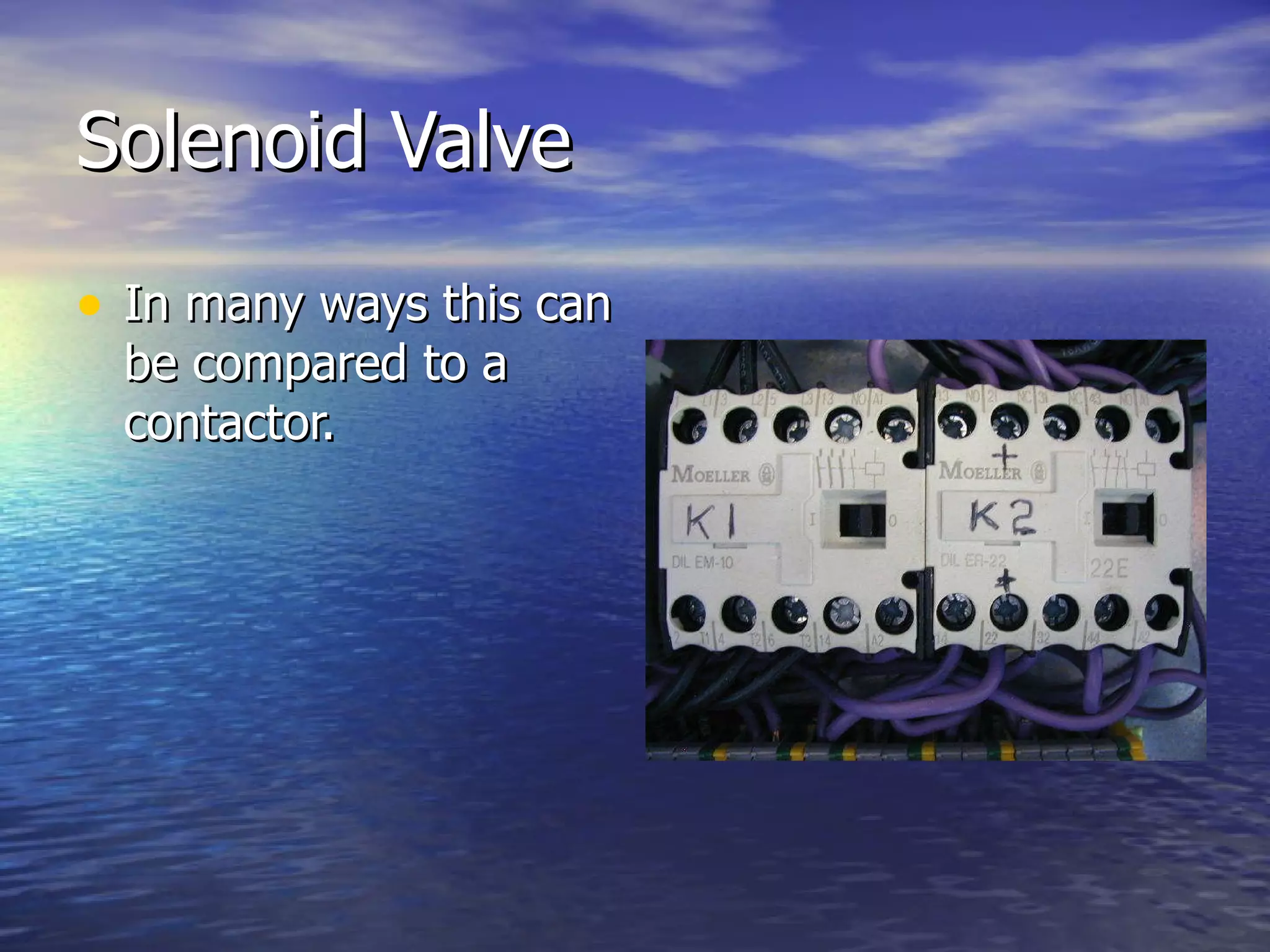 Solenoid Valve In many ways this can be compared to a contactor. 