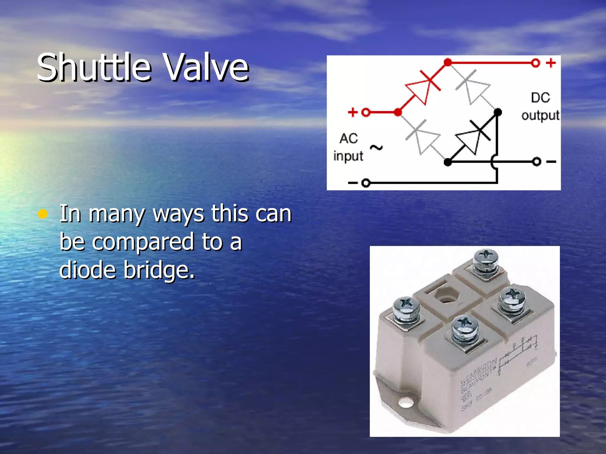 Shuttle Valve In many ways this can be compared to a diode bridge. 