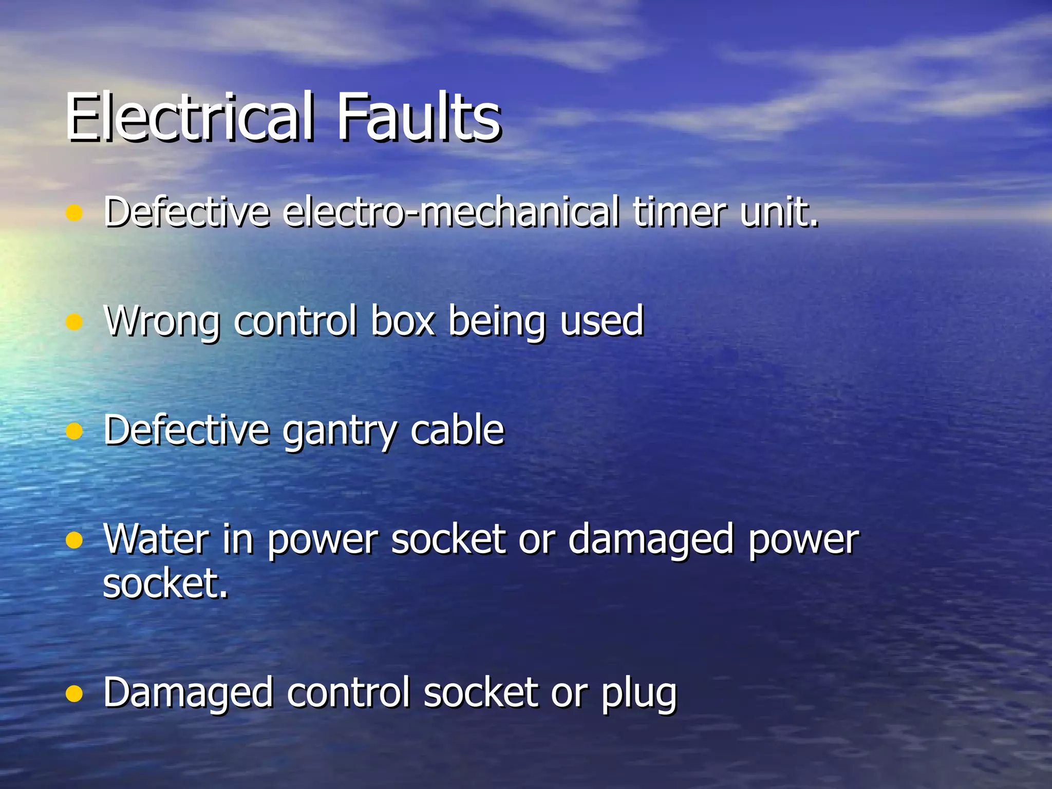 Electrical Faults Defective electro-mechanical timer unit. Wrong control box being used Defective gantry cable Water in power socket or damaged power socket. Damaged control socket or plug 