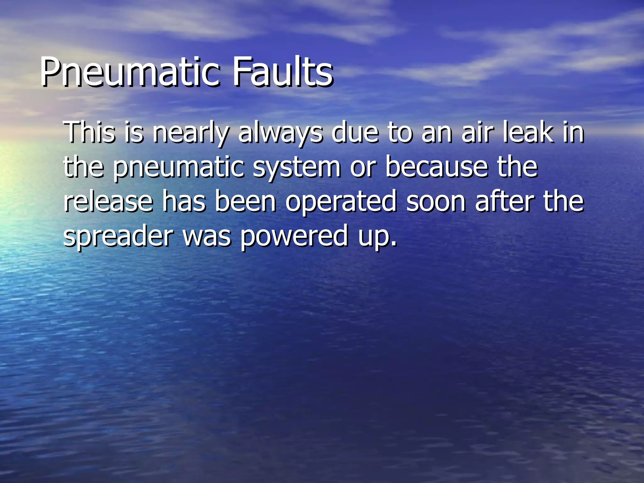 Pneumatic Faults This is nearly always due to an air leak in the pneumatic system or because the release has been operated soon after the spreader was powered up. 