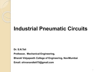 Industrial Pneumatic Circuits
Dr. S.N.Teli
Professor, Mechanical Engineering,
Bharati Vidyapeeth College of Engineering, NaviMumbai
Email: shivanandteli75@gmail.com
1
 