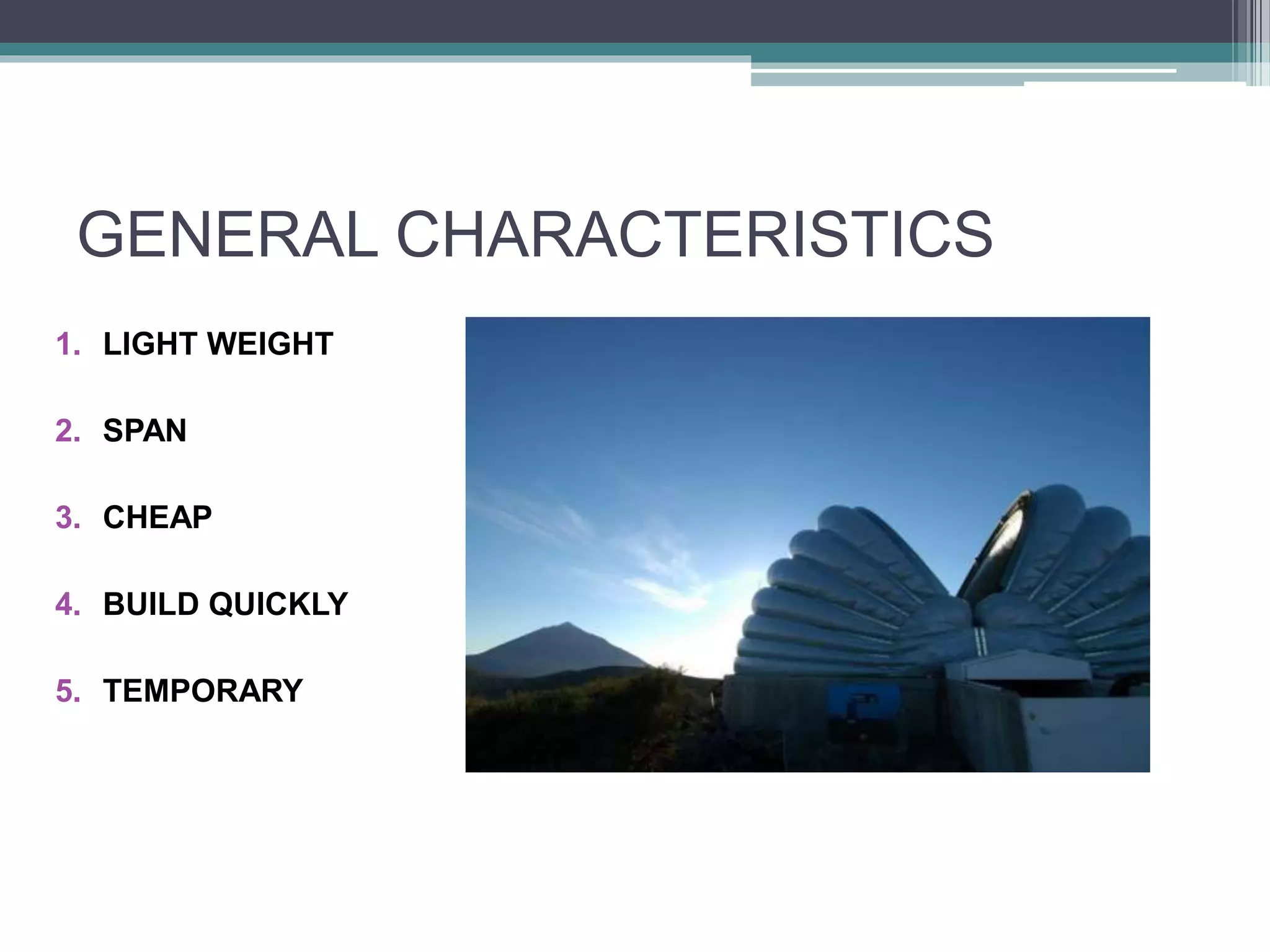 GENERAL CHARACTERISTICS
1. LIGHT WEIGHT
2. SPAN
3. CHEAP
4. BUILD QUICKLY
5. TEMPORARY
 