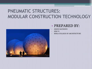 PNEUMATIC STRUCTURES:
MODULAR CONSTRUCTION TECHNOLOGY
• PREPARED BY:
• JESON MATHEWS
• SEM VI
• KMEA COLLEGE OF ARCHITECTURE
 