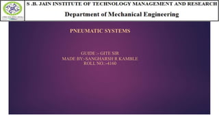 PNEUMATIC SYSTEMS
GUIDE :- GITE SIR
MADE BY:-SANGHARSH R KAMBLE
ROLL NO.:-4160
 