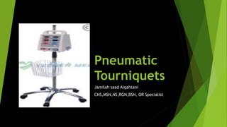 Pneumatic
Tourniquets
Jamilah saad Alqahtani
CNS,MSN,NS,RGN,BSN, OR Specialist
 