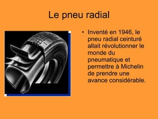 Le pneu radial Inventé en 1946, le pneu radial ceinturé allait révolutionner le monde du pneumatique et permettre à Michelin de prendre une avance considérable.  