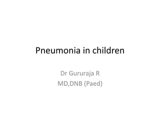 Pneumonia in children
Dr Gururaja R
MD,DNB (Paed)
 