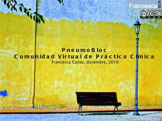 PneumoBloc Comunidad Virtual de Práctica Clínica Francesca Cañas, diciembre, 2010 