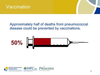 Vaccination


 Approximately half of deaths from pneumococcal
 disease could be prevented by vaccinations.



  50%



                                                  18
 