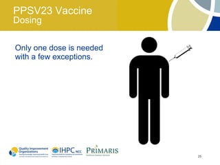 PPSV23 Vaccine
Dosing

Only one dose is needed
with a few exceptions.




                          25
 