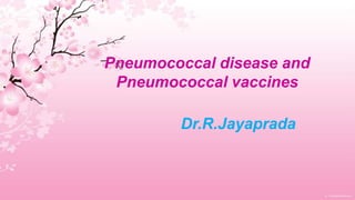 Pneumococcal disease and
Pneumococcal vaccines

Dr.R.Jayaprada

 