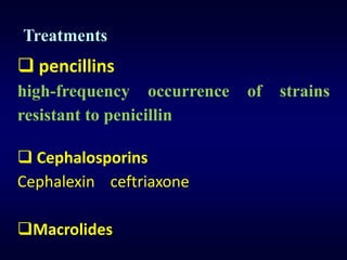 Treatments
 pencillins
high-frequency occurrence   of   strains
resistant to penicillin

 Cephalosporins
Cephalexin ceftriaxone

Macrolides
 
