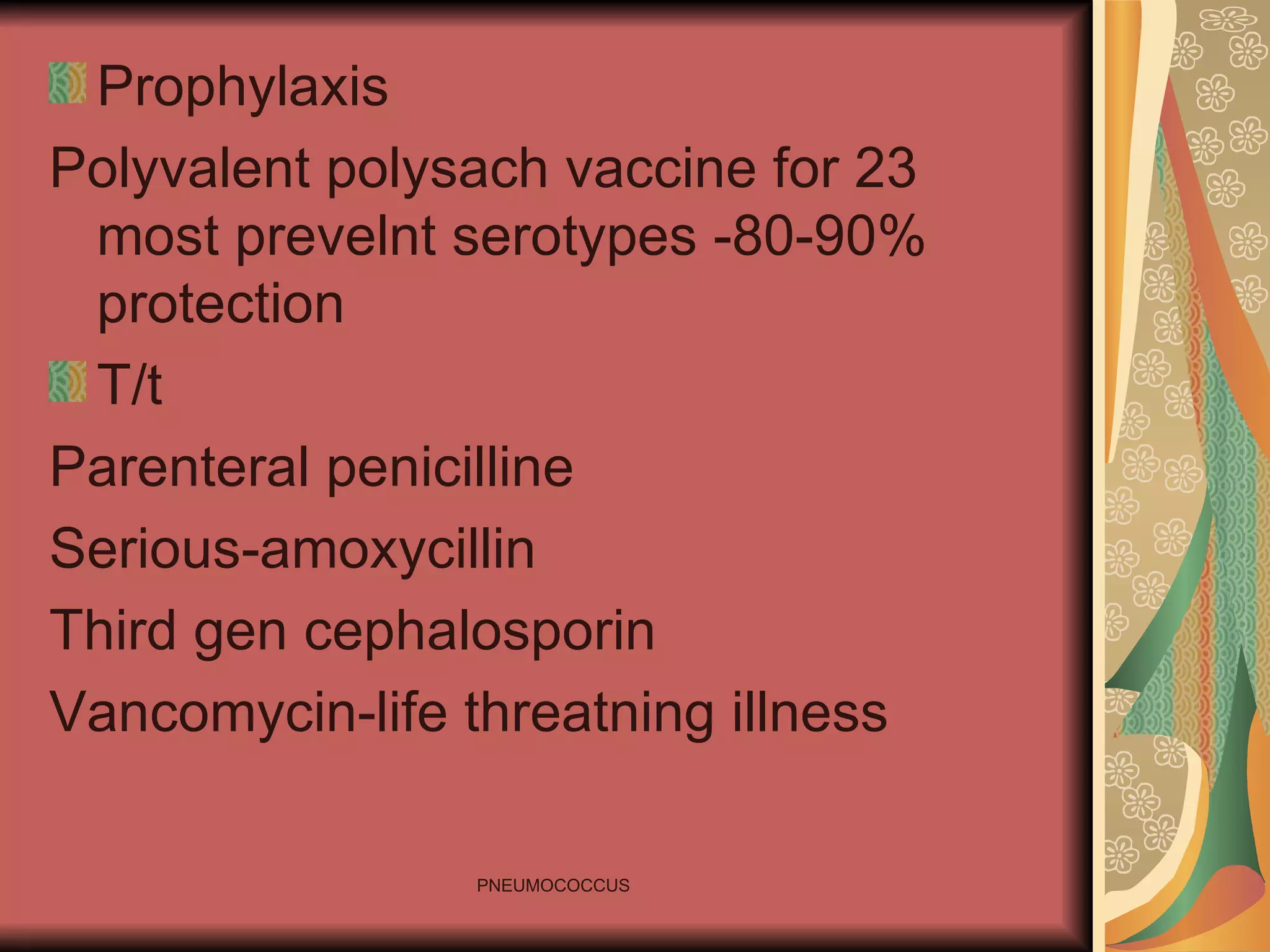 Prophylaxis Polyvalent polysach vaccine for 23 most prevelnt serotypes -80-90% protection T/t Parenteral penicilline Serious-amoxycillin Third gen cephalosporin Vancomycin-life threatning illness 