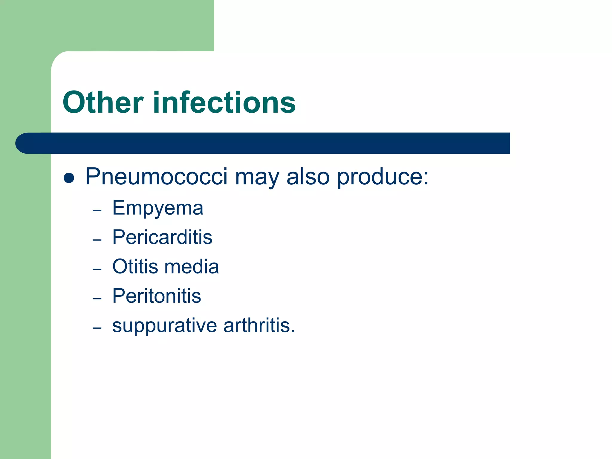 Other infections
 Pneumococci may also produce:
– Empyema
– Pericarditis
– Otitis media
– Peritonitis
– suppurative arthritis.
 
