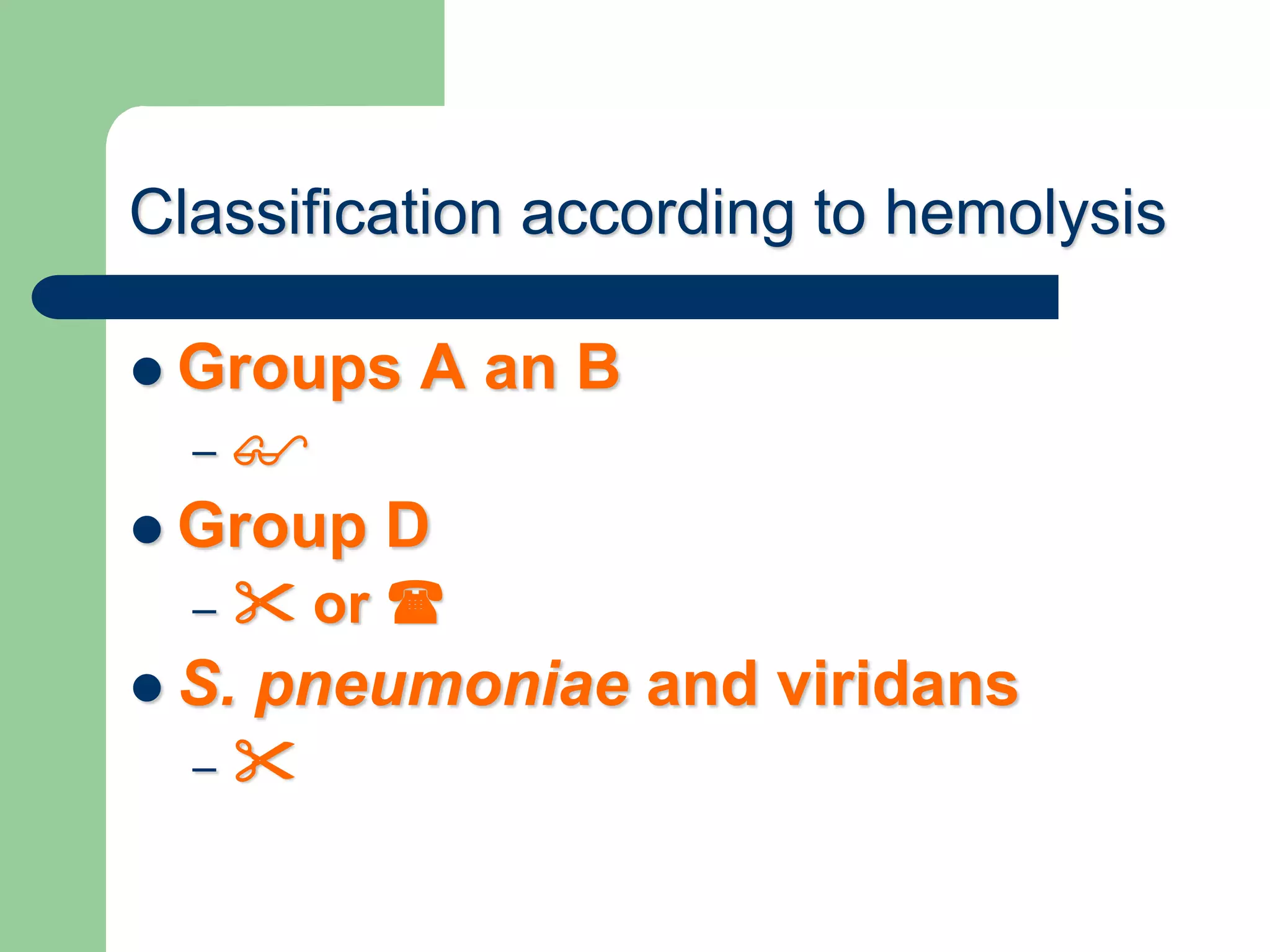 Classification according to hemolysis
 Groups A an B
– 
 Group D
–  or 
 S. pneumoniae and viridans
– 
 