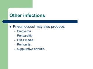 Other infections
 Pneumococci may also produce:
– Empyema
– Pericarditis
– Otitis media
– Peritonitis
– suppurative arthritis.
 