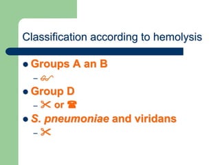 Classification according to hemolysis
 Groups A an B
– 
 Group D
–  or 
 S. pneumoniae and viridans
– 
 