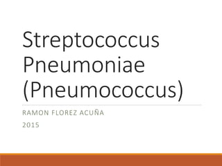 Streptococcus
Pneumoniae
(Pneumococcus)
RAMON FLOREZ ACUÑA
2015
 