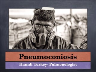 Pneumoconiosis
Hamdi Turkey- Pulmonologist
 