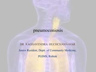 pneumoconiosis
DR. RAGHAVENDRA HUCHCHANNAVAR
Junior Resident, Deptt. of Community Medicine,
PGIMS, Rohtak
 